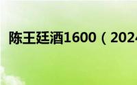 陈王廷酒1600（2024年05月17日陈王廷）