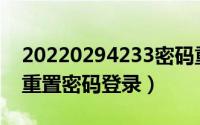 20220294233密码重置（2024年05月17日重置密码登录）