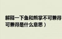 解释一下鱼和熊掌不可兼得（2024年05月17日鱼和熊掌不可兼得是什么意思）