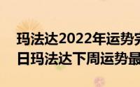 玛法达2022年运势完整版（2024年05月17日玛法达下周运势最新）