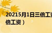 20215月1日三倍工资（2024年05月17日三倍工资）