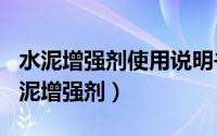 水泥增强剂使用说明书（2024年05月18日水泥增强剂）