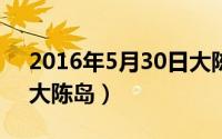 2016年5月30日大陈岛（2024年05月18日大陈岛）