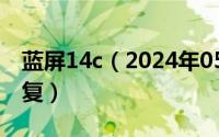 蓝屏14c（2024年05月18日开机蓝屏怎么修复）