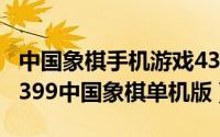 中国象棋手机游戏4399（2024年05月18日4399中国象棋单机版）