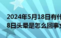 2024年5月18日有什么考试（2024年05月18日头晕是怎么回事女性）