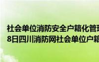 社会单位消防安全户籍化管理系统怎么登录（2024年05月18日四川消防网社会单位户籍化管理）