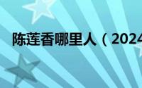 陈莲香哪里人（2024年05月18日陈莲香）