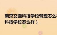 南京交通科技学校管理怎么样（2024年05月18日南京交通科技学校怎么样）