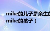 mike的儿子是亲生的吗（2024年05月18日mike的孩子）