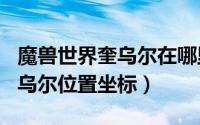 魔兽世界奎乌尔在哪里（2024年05月18日奎乌尔位置坐标）