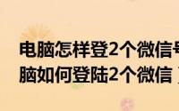 电脑怎样登2个微信号（2024年05月18日电脑如何登陆2个微信）