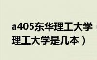 a405东华理工大学（2024年05月18日东华理工大学是几本）