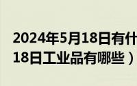 2024年5月18日有什么考试吗（2024年05月18日工业品有哪些）