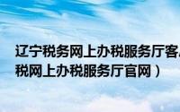 辽宁税务网上办税服务厅客户端（2024年05月18日辽宁国税网上办税服务厅官网）