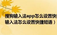 搜狗输入法app怎么设置快捷短语（2024年05月18日搜狗输入法怎么设置快捷短语）