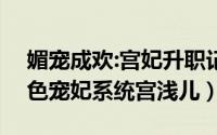 媚宠成欢:宫妃升职记（2024年05月18日媚色宠妃系统宫浅儿）