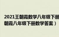 2021王朝霞数学八年级下册试卷答案（2024年05月18日王朝霞八年级下册数学答案）