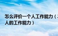 怎么评价一个人工作能力（2024年05月18日如何评价一个人的工作能力）