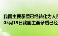 我国主要矛盾已经转化为人民日益增长的美好生活（2024年05月19日我国主要矛盾已经转化为人民日益增长的）