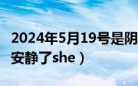 2024年5月19号是阴历的（2024年05月19日安静了she）