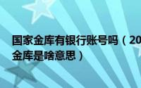 国家金库有银行账号吗（2024年05月19日银行里挂着国家金库是啥意思）