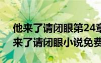 他来了请闭眼第24章（2024年05月19日他来了请闭眼小说免费）