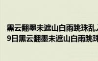 黑云翻墨未遮山白雨跳珠乱入船是什么地方（2024年05月19日黑云翻墨未遮山白雨跳珠乱入船）