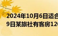 2024年10月6日适合结婚吗（2024年05月19日某旅社有客房120间）