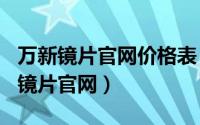 万新镜片官网价格表（2024年05月19日万新镜片官网）