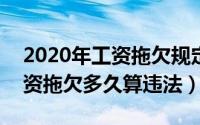 2020年工资拖欠规定（2024年05月19日工资拖欠多久算违法）