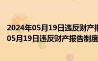 2024年05月19日违反财产报告制度是什么意思呀（2024年05月19日违反财产报告制度是什么意思）