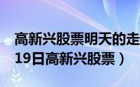 高新兴股票明天的走势怎么样（2024年05月19日高新兴股票）