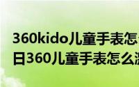 360kido儿童手表怎么激活（2024年05月19日360儿童手表怎么激活）