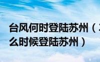 台风何时登陆苏州（2024年05月19日台风什么时候登陆苏州）