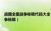 战国全面战争秘籍代码大全（2024年05月19日战国全面战争秘籍）