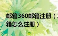 邮箱360邮箱注册（2024年05月19日360邮箱怎么注册）