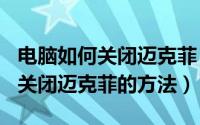 电脑如何关闭迈克菲（2024年05月19日电脑关闭迈克菲的方法）