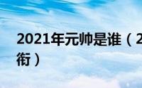 2021年元帅是谁（2024年05月19日元帅军衔）