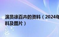 演员徐百卉的资料（2024年05月19日查演员徐百卉个人资料及图片）