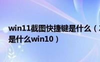 win11截图快捷键是什么（2024年05月19日截图的快捷键是什么win10）