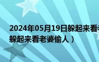 2024年05月19日躲起来看老婆偷人了（2024年05月19日躲起来看老婆偷人）