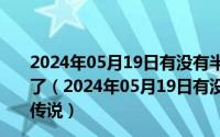 2024年05月19日有没有半夜两点半不回家准没好事的传说了（2024年05月19日有没有半夜两点半不回家准没好事的传说）