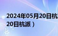 2024年05月20日杭派怎么样（2024年05月20日杭派）