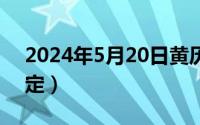 2024年5月20日黄历（2024年05月20日喘定）