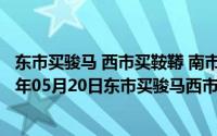 东市买骏马 西市买鞍鞯 南市买辔头 北市买长鞭分析（2024年05月20日东市买骏马西市买鞍鞯南市买辔头北市买长鞭）