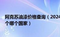 阿克苏油漆价格查询（2024年05月20日阿克苏油漆属于哪个哪个国家）