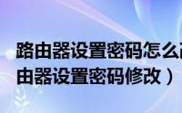 路由器设置密码怎么改（2024年05月20日路由器设置密码修改）