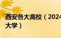 西安各大高校（2024年05月20日西安有什么大学）