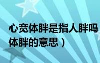 心宽体胖是指人胖吗（2024年05月20日心宽体胖的意思）